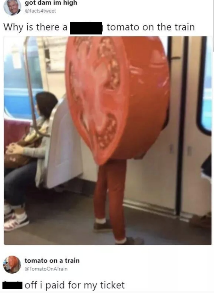 photo caption - got dam im high Why is there a tomato on the train tomato on a train Tomato OnATrain off i paid for my ticket